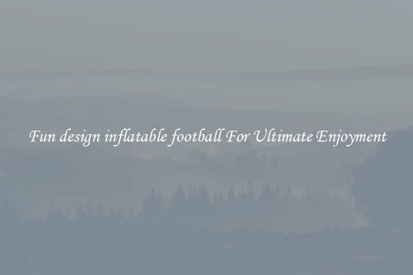 Fun design inflatable football For Ultimate Enjoyment