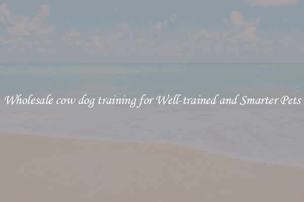 Wholesale cow dog training for Well-trained and Smarter Pets