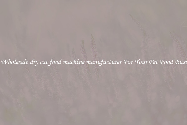 Get Wholesale dry cat food machine manufacturer For Your Pet Food Business