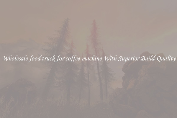 Wholesale food truck for coffee machine With Superior Build-Quality