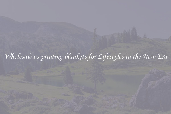 Wholesale us printing blankets for Lifestyles in the New Era