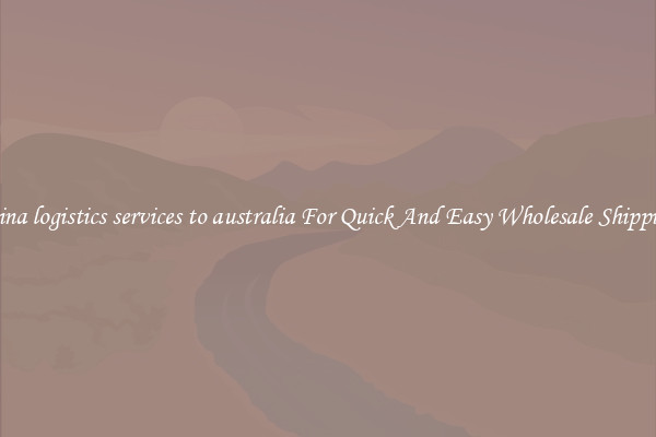 china logistics services to australia For Quick And Easy Wholesale Shipping