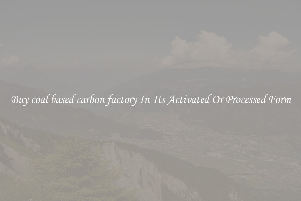 Buy coal based carbon factory In Its Activated Or Processed Form