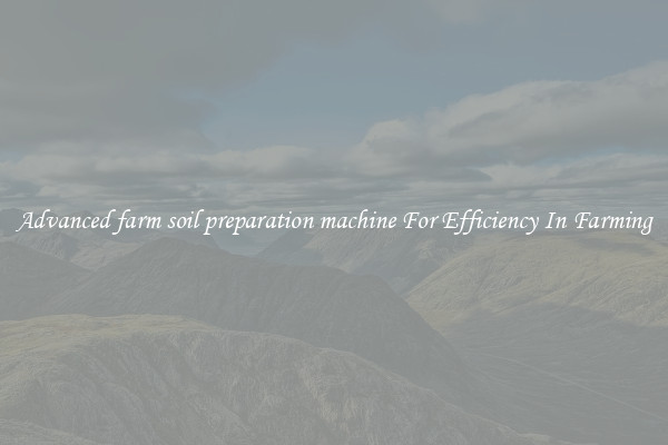 Advanced farm soil preparation machine For Efficiency In Farming