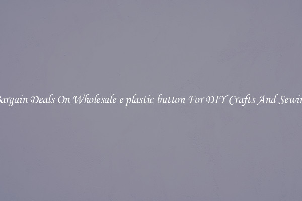 Bargain Deals On Wholesale e plastic button For DIY Crafts And Sewing