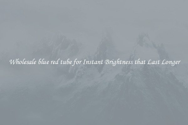Wholesale blue red tube for Instant Brightness that Last Longer