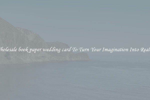 Wholesale book paper wedding card To Turn Your Imagination Into Reality