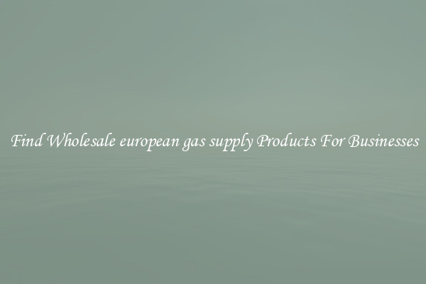 Find Wholesale european gas supply Products For Businesses