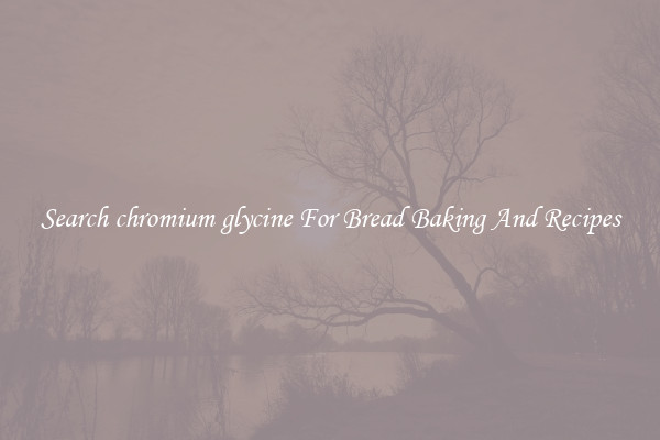 Search chromium glycine For Bread Baking And Recipes