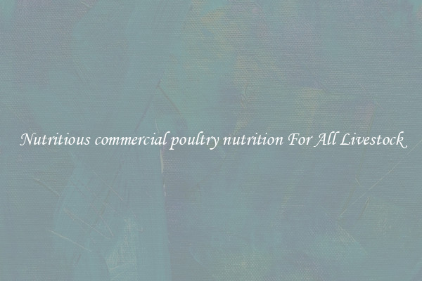 Nutritious commercial poultry nutrition For All Livestock