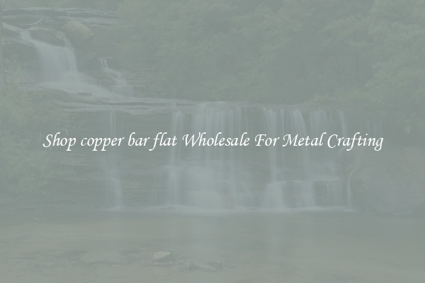 Shop copper bar flat Wholesale For Metal Crafting