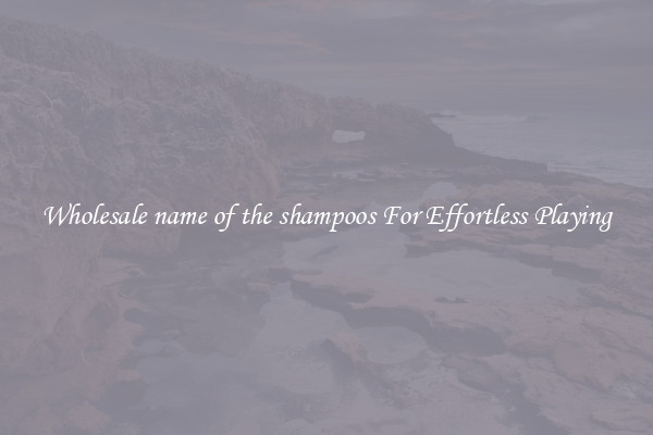 Wholesale name of the shampoos For Effortless Playing