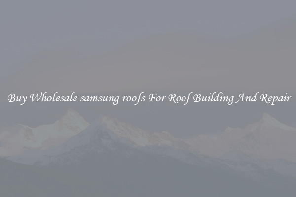 Buy Wholesale samsung roofs For Roof Building And Repair