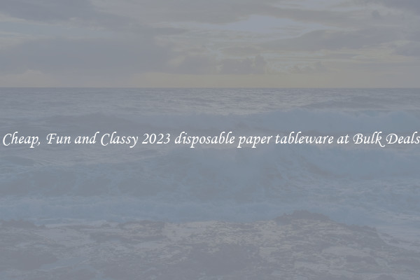 Cheap, Fun and Classy 2023 disposable paper tableware at Bulk Deals