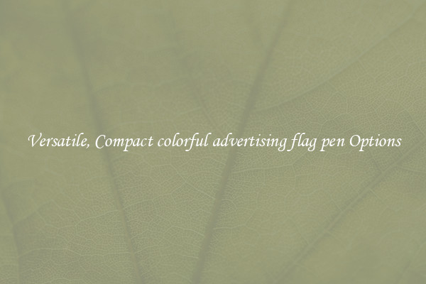 Versatile, Compact colorful advertising flag pen Options