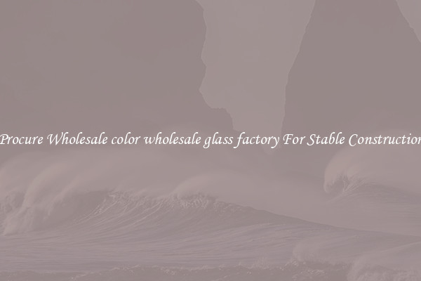 Procure Wholesale color wholesale glass factory For Stable Construction