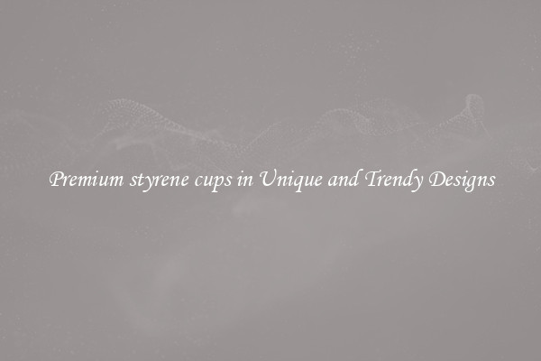 Premium styrene cups in Unique and Trendy Designs