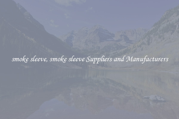 smoke sleeve, smoke sleeve Suppliers and Manufacturers