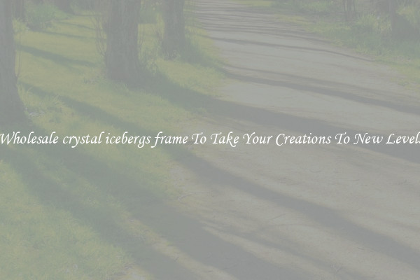 Wholesale crystal icebergs frame To Take Your Creations To New Levels