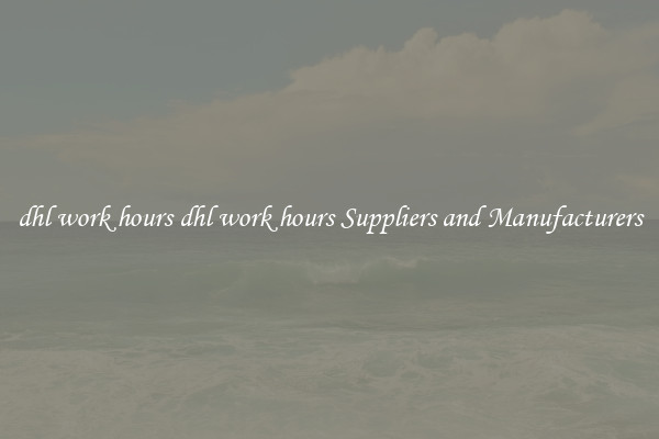 dhl work hours dhl work hours Suppliers and Manufacturers