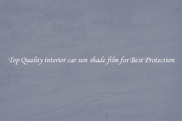 Top Quality interior car sun shade film for Best Protection