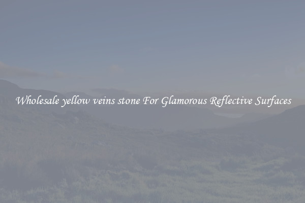 Wholesale yellow veins stone For Glamorous Reflective Surfaces