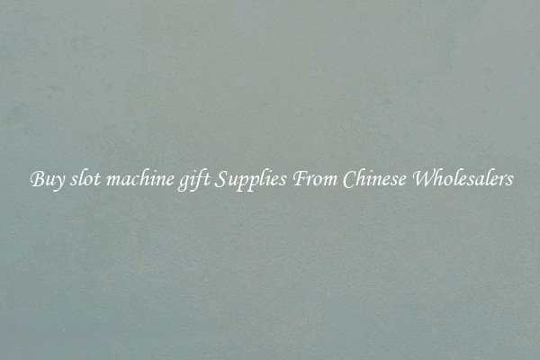 Buy slot machine gift Supplies From Chinese Wholesalers