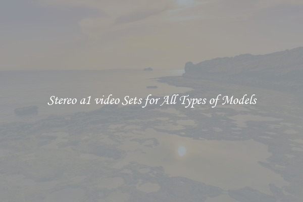 Stereo a1 video Sets for All Types of Models