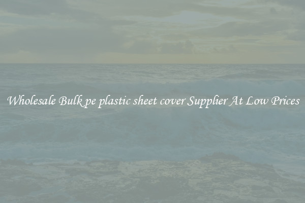 Wholesale Bulk pe plastic sheet cover Supplier At Low Prices