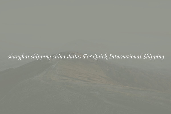 shanghai shipping china dallas For Quick International Shipping
