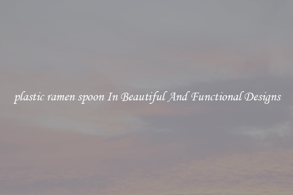 plastic ramen spoon In Beautiful And Functional Designs