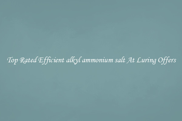 Top Rated Efficient alkyl ammonium salt At Luring Offers
