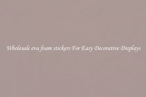 Wholesale eva foam stickers For Easy Decorative Displays