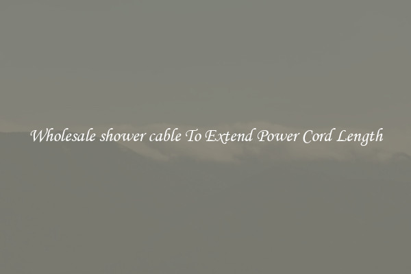 Wholesale shower cable To Extend Power Cord Length