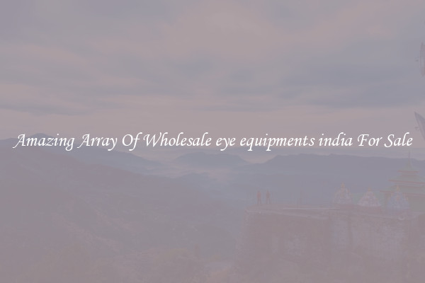 Amazing Array Of Wholesale eye equipments india For Sale