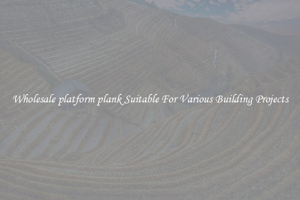Wholesale platform plank Suitable For Various Building Projects