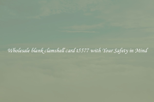 Wholesale blank clamshell card t5577 with Your Safety in Mind