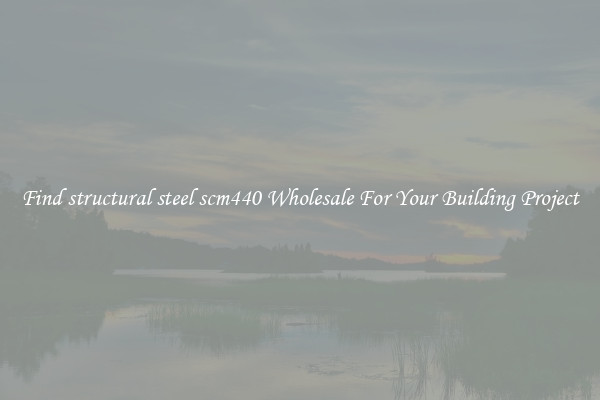 Find structural steel scm440 Wholesale For Your Building Project