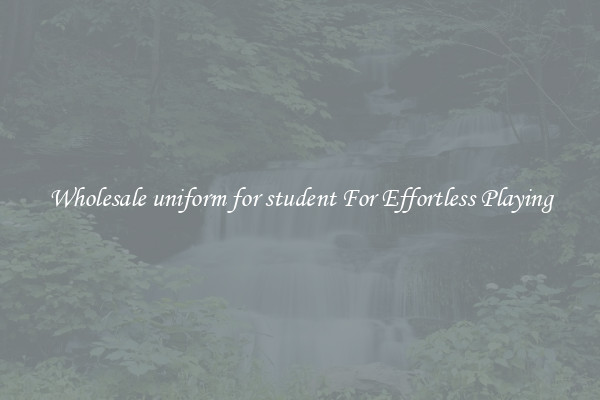 Wholesale uniform for student For Effortless Playing