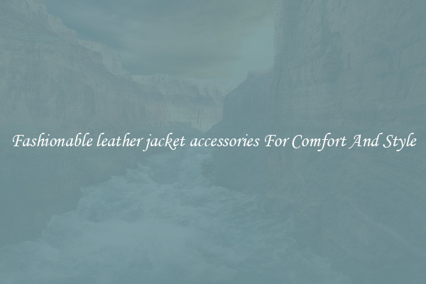 Fashionable leather jacket accessories For Comfort And Style