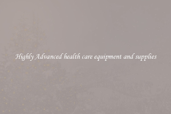 Highly Advanced health care equipment and supplies