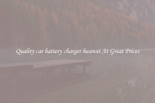 Quality car battery charger huawei At Great Prices