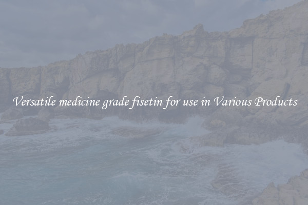 Versatile medicine grade fisetin for use in Various Products