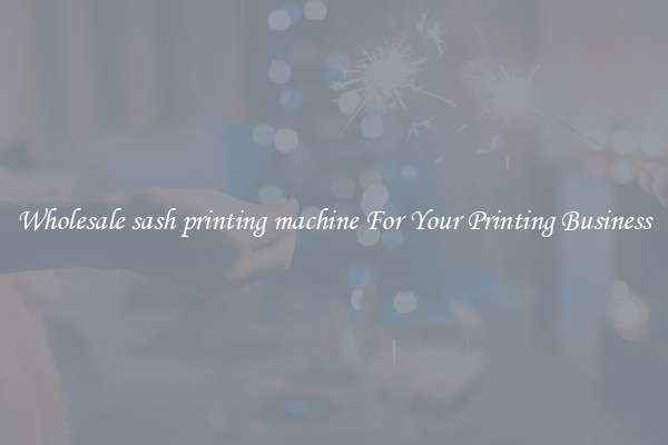 Wholesale sash printing machine For Your Printing Business