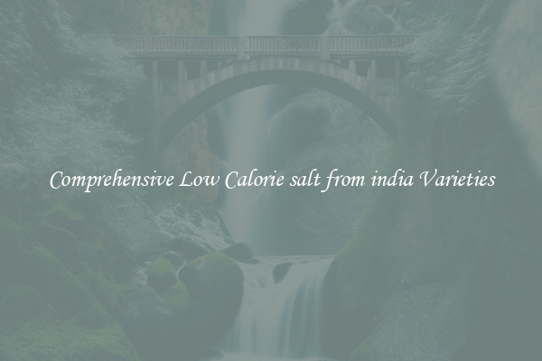 Comprehensive Low Calorie salt from india Varieties