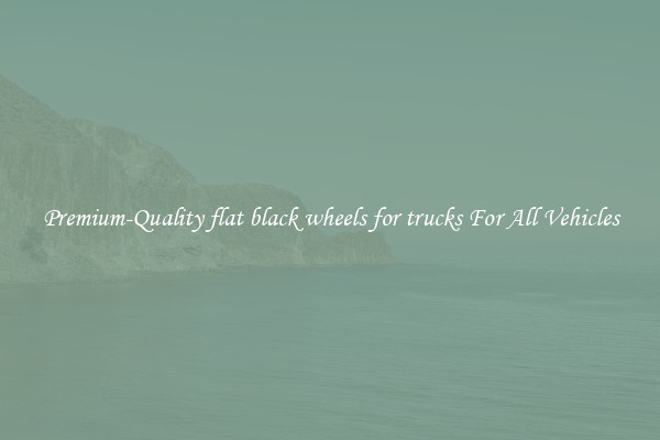 Premium-Quality flat black wheels for trucks For All Vehicles
