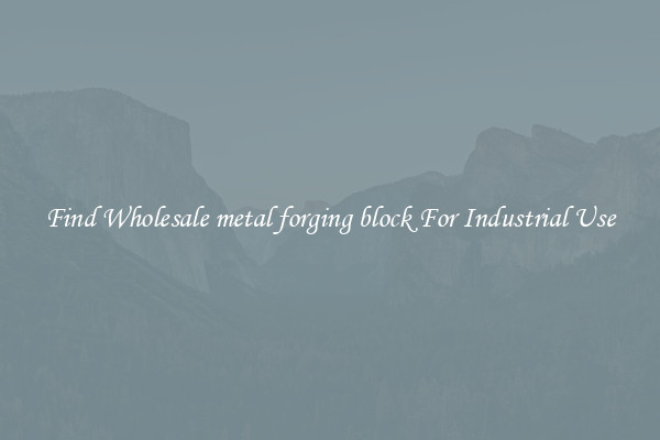 Find Wholesale metal forging block For Industrial Use