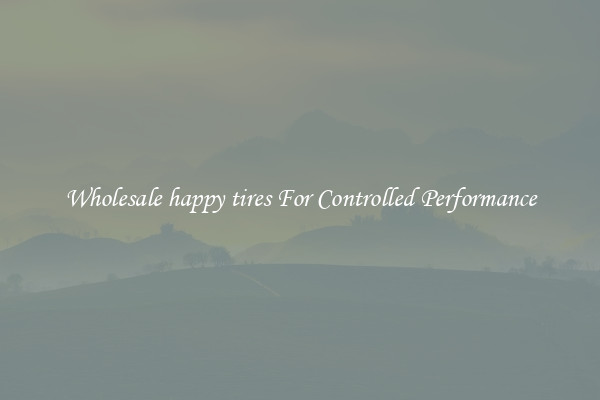 Wholesale happy tires For Controlled Performance