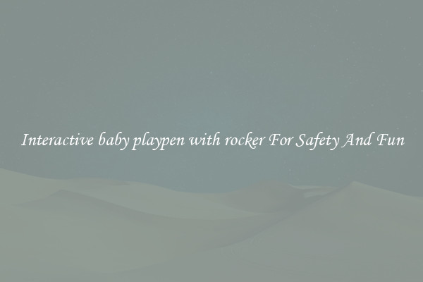 Interactive baby playpen with rocker For Safety And Fun