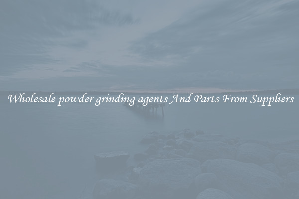Wholesale powder grinding agents And Parts From Suppliers